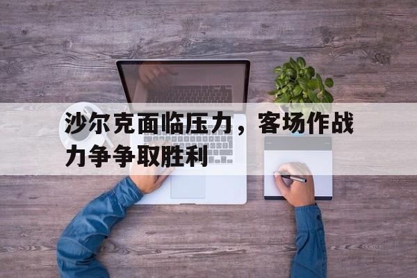 沙尔克面临压力，客场作战力争争取胜利